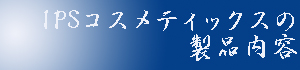 IPSコスメティックスの製品内容